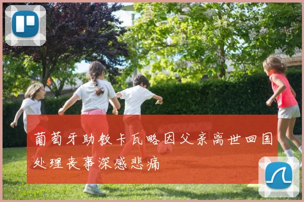 葡萄牙助教卡瓦略因父亲离世回国处理丧事深感悲痛