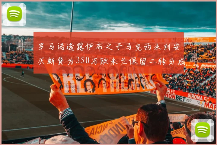 罗马诺透露伊布之子马克西米利安买断费为350万欧米兰保留二转分成