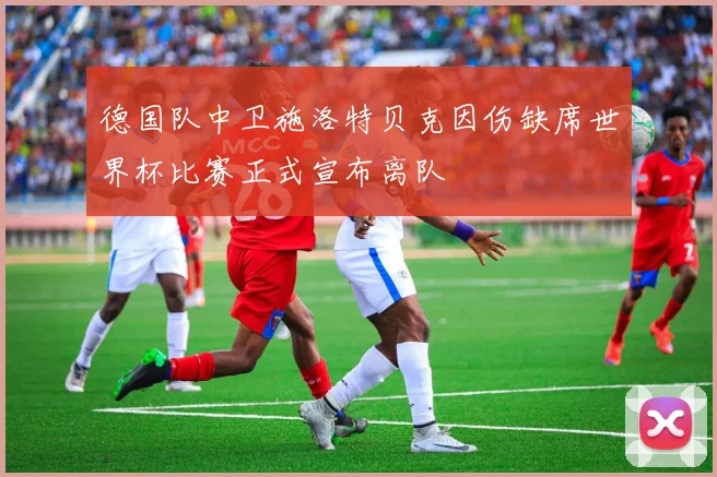 德国队中卫施洛特贝克因伤缺席世界杯比赛正式宣布离队