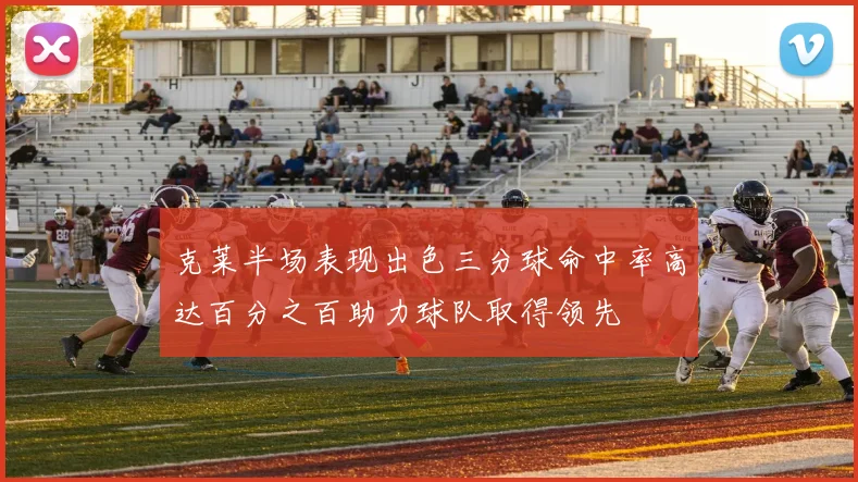 克莱半场表现出色三分球命中率高达百分之百助力球队取得领先