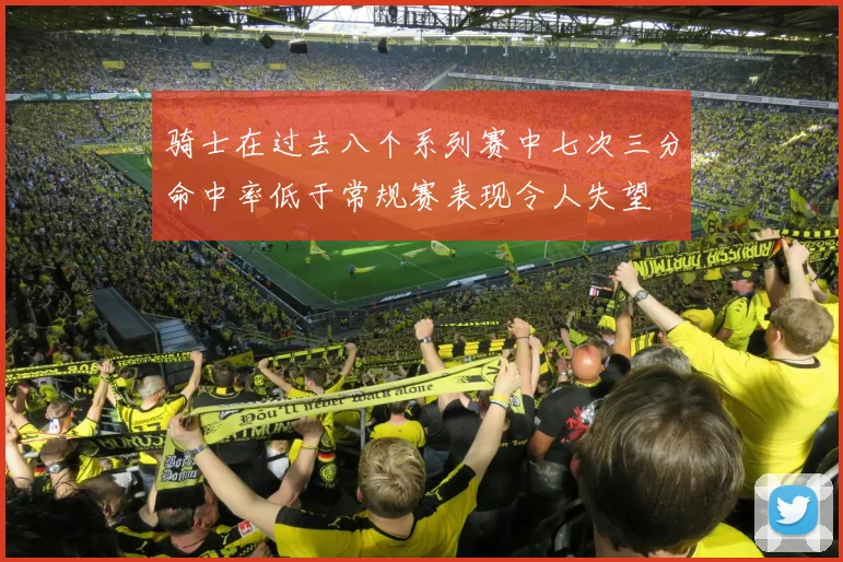 骑士在过去八个系列赛中七次三分命中率低于常规赛表现令人失望
