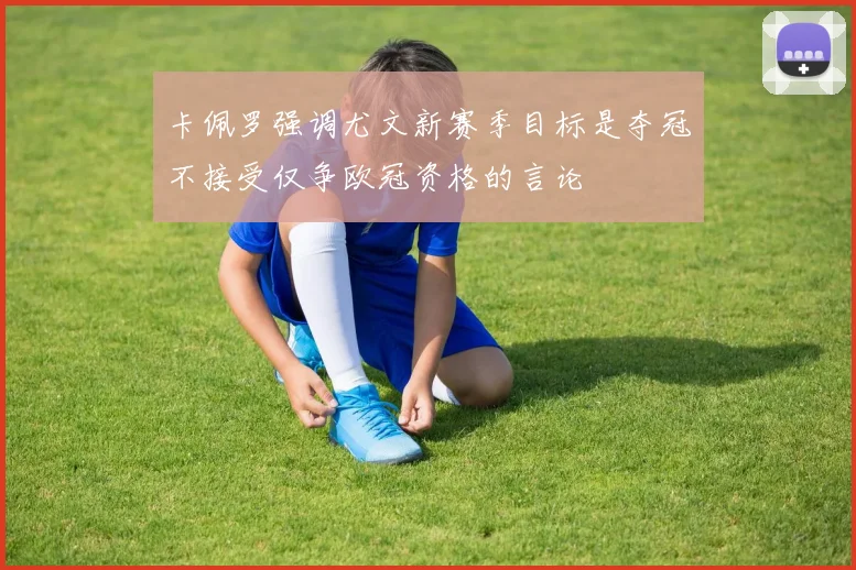 卡佩罗强调尤文新赛季目标是夺冠不接受仅争欧冠资格的言论
