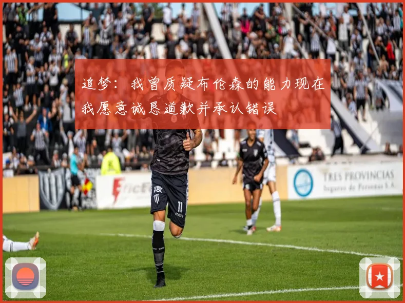 追梦：我曾质疑布伦森的能力现在我愿意诚恳道歉并承认错误