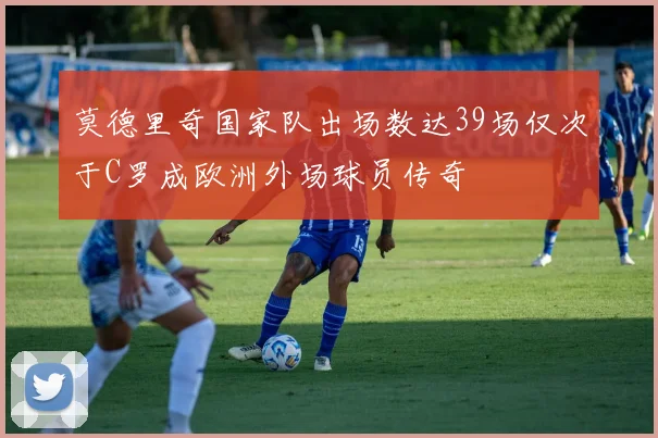 莫德里奇国家队出场数达39场仅次于C罗成欧洲外场球员传奇