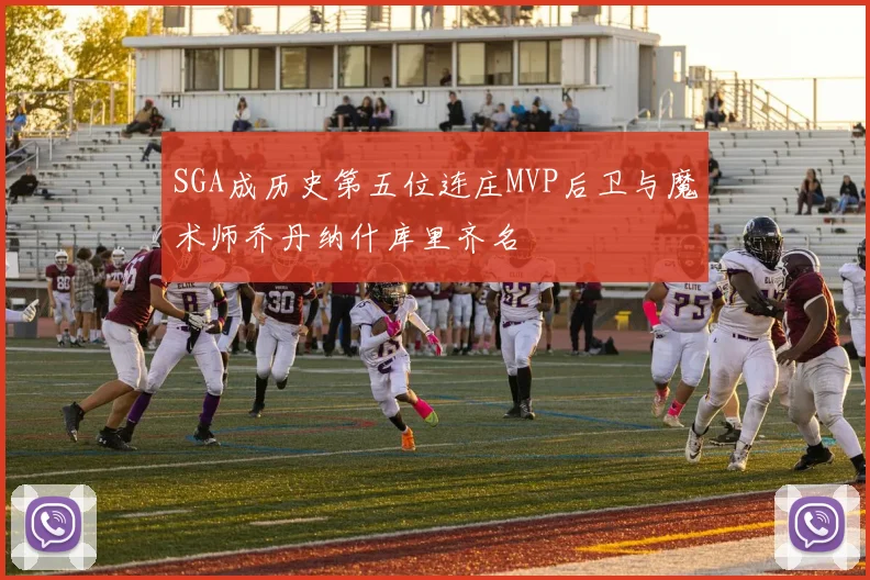 SGA成历史第五位连庄MVP后卫与魔术师乔丹纳什库里齐名