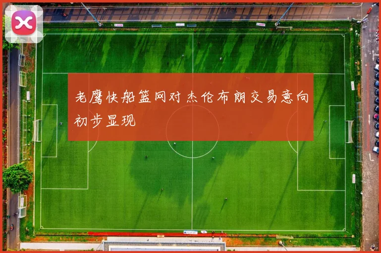 老鹰快船篮网对杰伦布朗交易意向初步显现