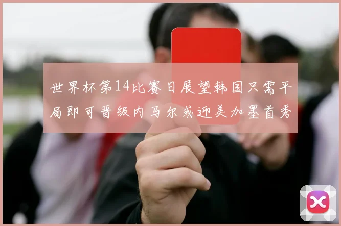 世界杯第14比赛日展望韩国只需平局即可晋级内马尔或迎美加墨首秀