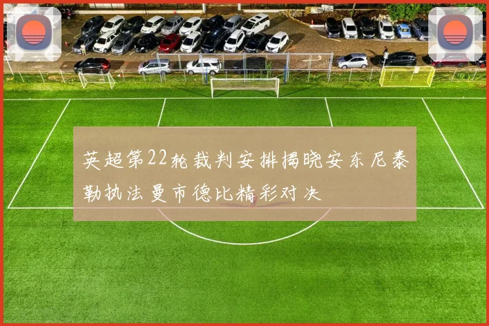 英超第22轮裁判安排揭晓安东尼泰勒执法曼市德比精彩对决