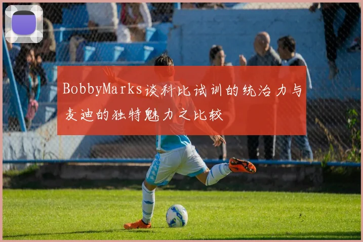 BobbyMarks谈科比试训的统治力与麦迪的独特魅力之比较