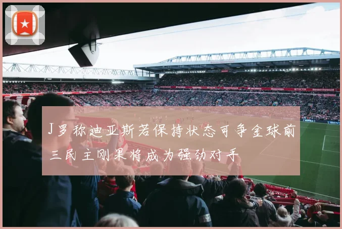 J罗称迪亚斯若保持状态可争金球前三民主刚果将成为强劲对手