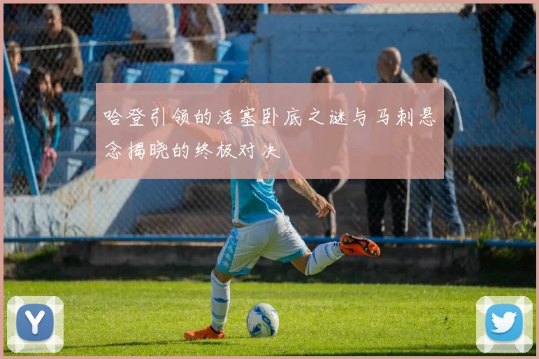 哈登引领的活塞卧底之谜与马刺悬念揭晓的终极对决